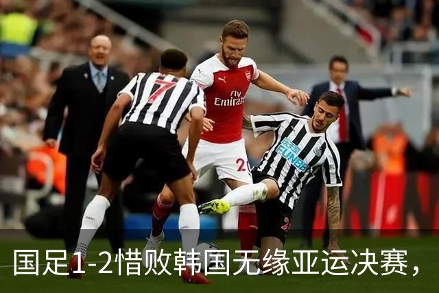 国足1-2惜败韩国无缘亚运决赛，球员表现评分揭示问题